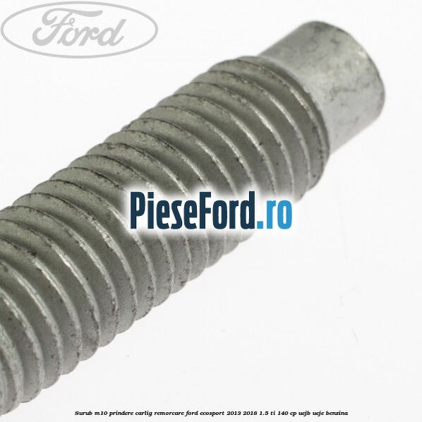 Surub M10 prindere carlig remorcare Ford EcoSport 2013-2018 1.5 Ti 140 cp UEJB, UEJE benzina