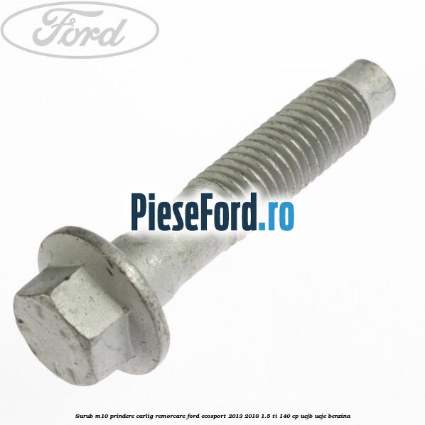 Surub M10 prindere carlig remorcare Ford EcoSport 2013-2018 1.5 Ti 140 cp UEJB, UEJE benzina