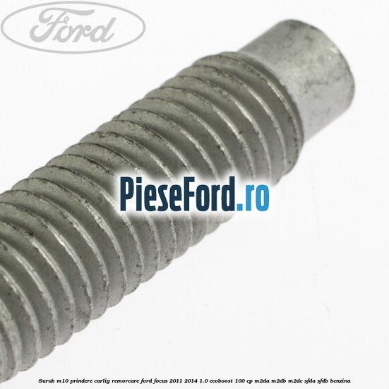 Surub M10 prindere carlig remorcare Ford Focus 2011-2014 1.0 EcoBoost 100 cp M2DA, M2DB, M2DC, SFDA, SFDB benzina