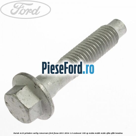 Surub M10 prindere carlig remorcare Ford Focus 2011-2014 1.0 EcoBoost 100 cp M2DA, M2DB, M2DC, SFDA, SFDB benzina