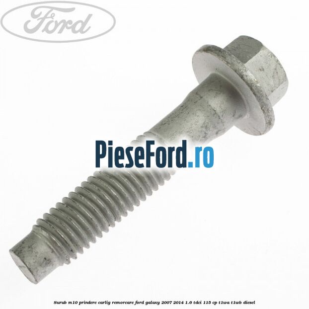 Surub M10 prindere carlig remorcare Ford Galaxy 2007-2014 1.6 TDCi 115 cp Surub M10 prindere carlig remorcare Ford Galaxy 2007-2014 1.6 TDCi 115 cp T1WA, T1WB diesel