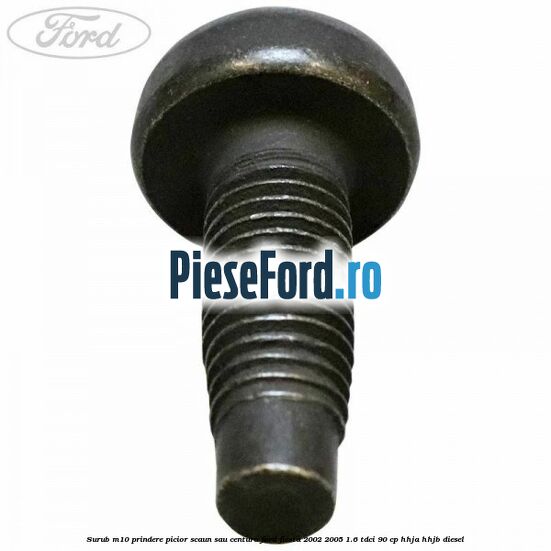 Surub M10 prindere picior scaun sau centura Ford Fiesta 2002-2005 1.6 TDCi 90 cp HHJA, HHJB diesel