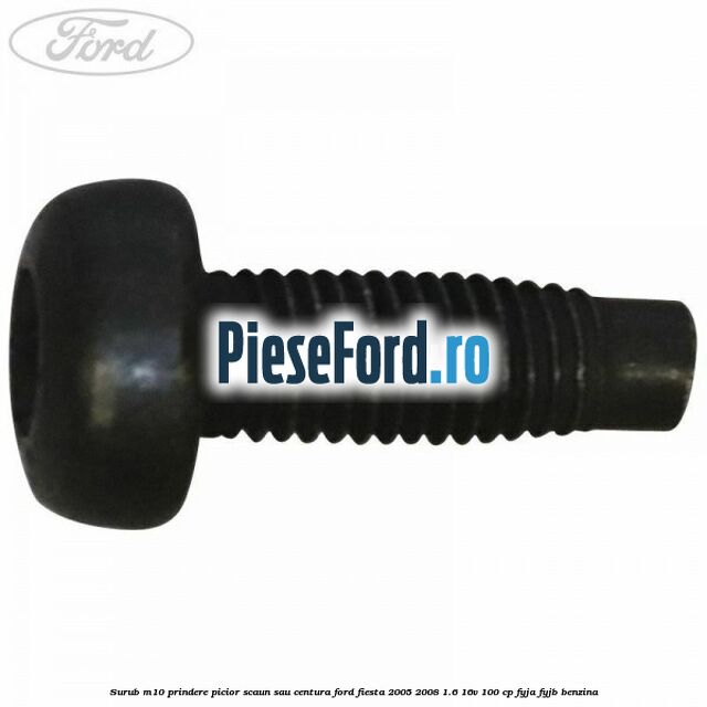 Surub M10 prindere picior scaun sau centura Ford Fiesta 2005-2008 1.6 16V 100 cp FYJA, FYJB benzina