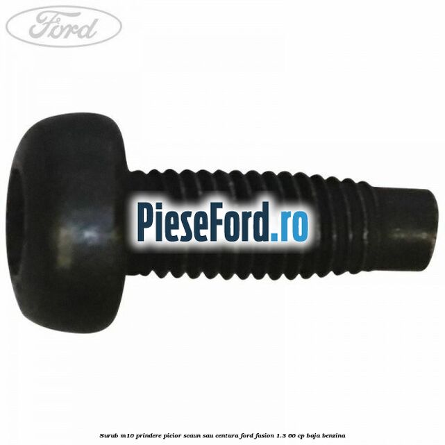 Surub M10 prindere picior scaun sau centura Ford Fusion 1.3 60 cp Surub M10 prindere picior scaun sau centura Ford Fusion 1.3 60 cp BAJA benzina