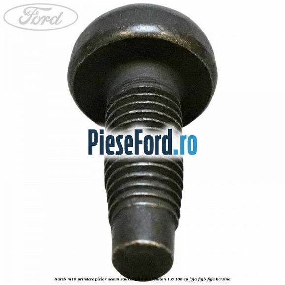 Surub M10 prindere picior scaun sau centura Ford Fusion 1.6 100 cp FYJA, FYJB, FYJC benzina