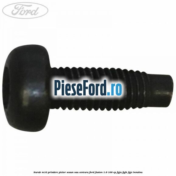 Surub M10 prindere picior scaun sau centura Ford Fusion 1.6 100 cp FYJA, FYJB, FYJC benzina