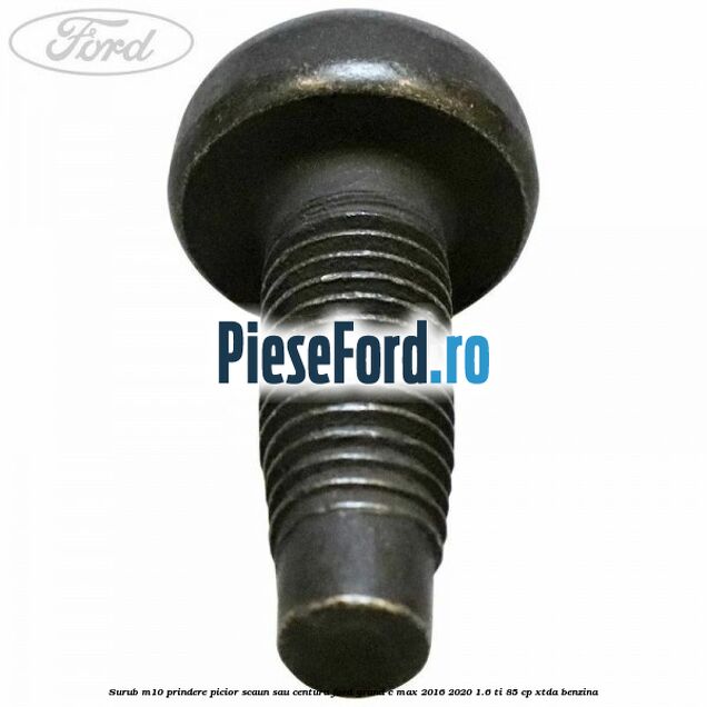 Surub M10 prindere picior scaun sau centura Ford Grand C-Max 2016-2020 1.6 Ti 85 cp Surub M10 prindere picior scaun sau centura Ford Grand C-Max 2016-2020 1.6 Ti 85 cp XTDA benzina