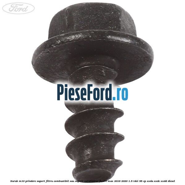 Surub M10 prindere suport filtru combustibil sau suport catalizator Ford C-Max 2016-2020 1.5 TDCi 95 cp XXDA, XXDC, XXDD diesel