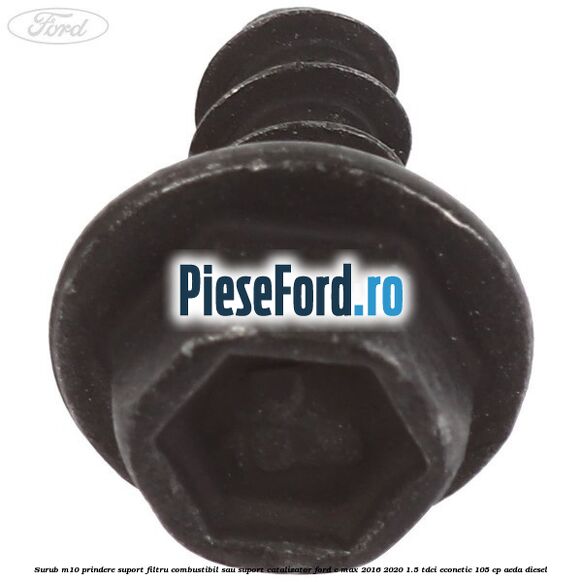 Surub M10 prindere suport filtru combustibil sau suport catalizator Ford C-Max 2016-2020 1.5 TDCi ECOnetic 105 cp AEDA diesel