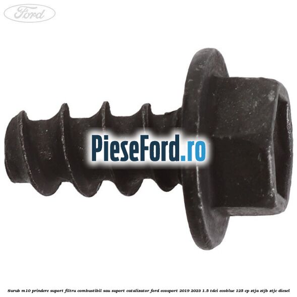 Surub M10 prindere suport filtru combustibil sau suport catalizator Ford EcoSport 2019-2023 1.5 TDCi EcoBlue 125 cp ZTJA, ZTJB, ZTJC diesel