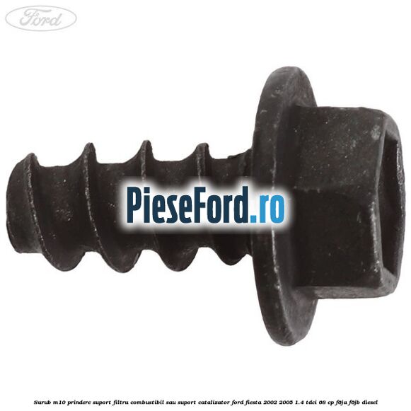 Surub M10 prindere suport filtru combustibil sau suport catalizator Ford Fiesta 2002-2005 1.4 TDCi 68 cp F6JA, F6JB diesel