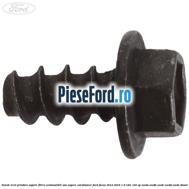 Surub M10 prindere suport filtru combustibil sau suport catalizator Ford Focus 2014-2018 1.5 TDCi 120 cp XWDA, XWDB, XWDC, XWDD, XWDE diesel