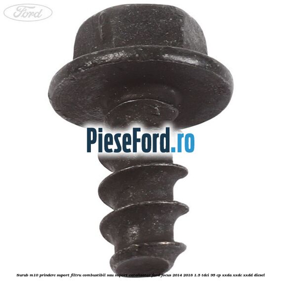 Surub M10 prindere suport filtru combustibil sau suport catalizator Ford Focus 2014-2018 1.5 TDCi 95 cp XXDA, XXDC, XXDD diesel