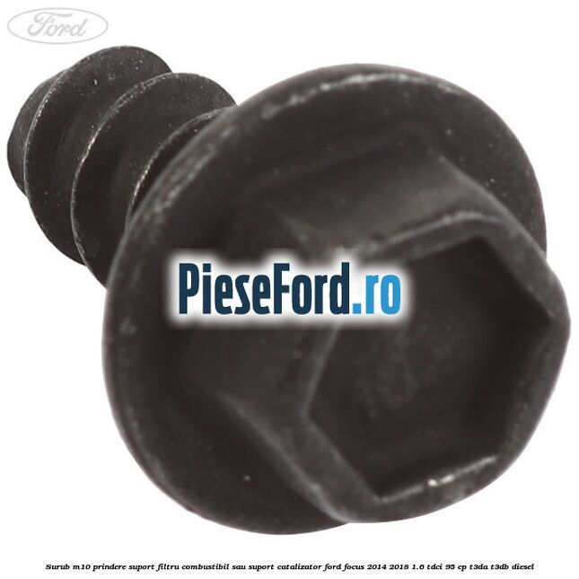 Surub M10 prindere suport filtru combustibil sau suport catalizator Ford Focus 2014-2018 1.6 TDCi 95 cp T3DA, T3DB diesel