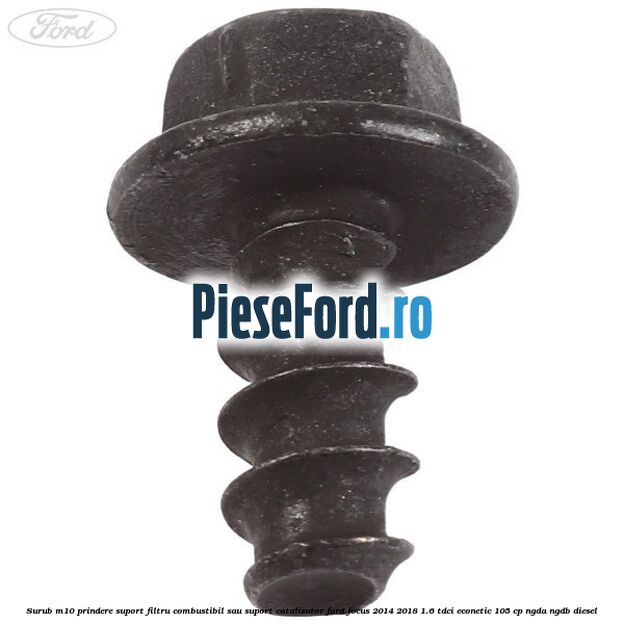 Surub M10 prindere suport filtru combustibil sau suport catalizator Ford Focus 2014-2018 1.6 TDCi ECOnetic 105 cp NGDA, NGDB diesel