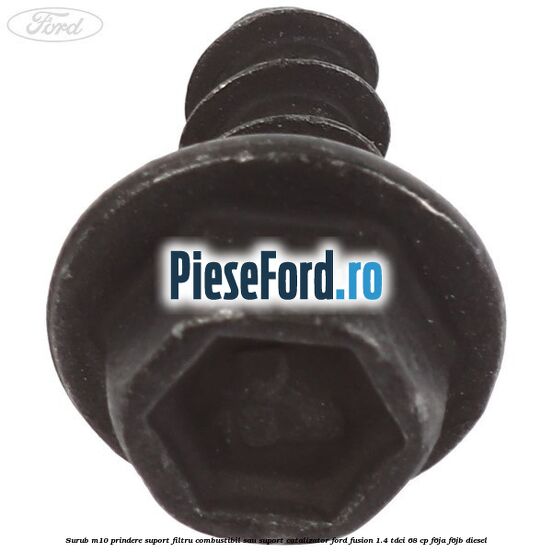 Surub M10 prindere suport filtru combustibil sau suport catalizator Ford Fusion 1.4 TDCi 68 cp F6JA, F6JB diesel