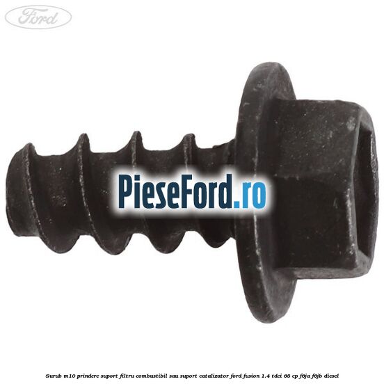 Surub M10 prindere suport filtru combustibil sau suport catalizator Ford Fusion 1.4 TDCi 68 cp F6JA, F6JB diesel