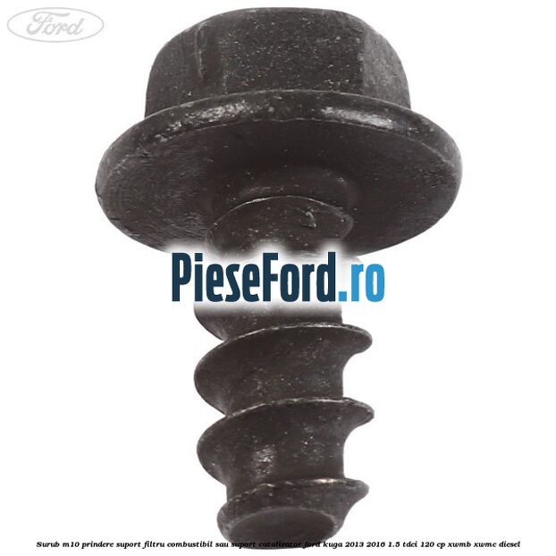 Surub M10 prindere suport filtru combustibil sau suport catalizator Ford Kuga 2013-2016 1.5 TDCi 120 cp XWMB, XWMC diesel