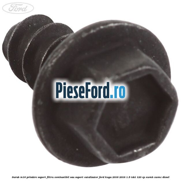 Surub M10 prindere suport filtru combustibil sau suport catalizator Ford Kuga 2016-2018 1.5 TDCi 120 cp XWMB, XWMC diesel