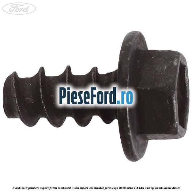 Surub M10 prindere suport filtru combustibil sau suport catalizator Ford Kuga 2016-2018 1.5 TDCi 120 cp XWMB, XWMC diesel