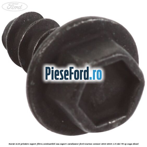 Surub M10 prindere suport filtru combustibil sau suport catalizator Ford Tourneo Connect 2013-2018 1.5 TDCi 75 cp Surub M10 prindere suport filtru combustibil sau suport catalizator Ford Tourneo Connect 2013-2018 1.5 TDCi 75 cp XUGA diesel