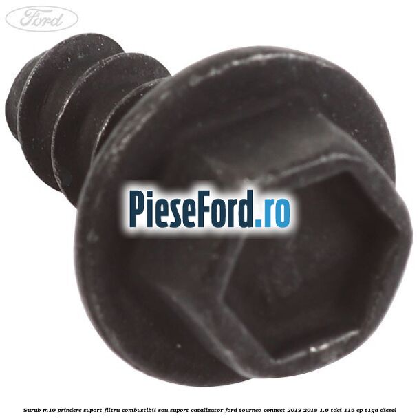 Surub M10 prindere suport filtru combustibil sau suport catalizator Ford Tourneo Connect 2013-2018 1.6 TDCi 115 cp Surub M10 prindere suport filtru combustibil sau suport catalizator Ford Tourneo Connect 2013-2018 1.6 TDCi 115 cp T1GA diesel