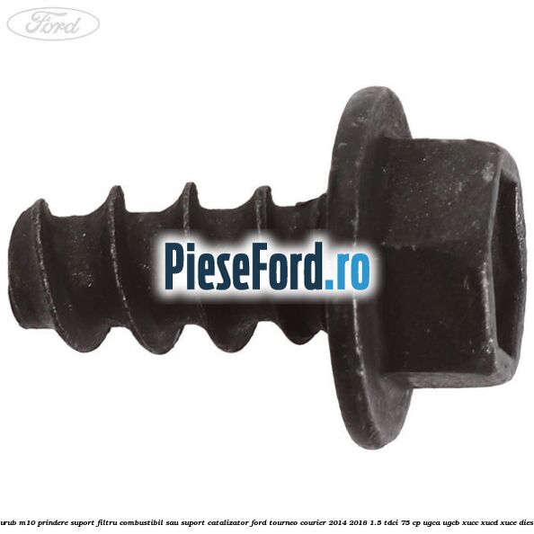 Surub M10 prindere suport filtru combustibil sau suport catalizator Ford Tourneo Courier 2014-2018 1.5 TDCi 75 cp UGCA, UGCB, XUCC, XUCD, XUCE diesel
