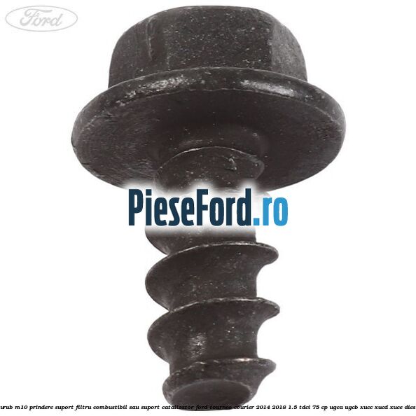 Surub M10 prindere suport filtru combustibil sau suport catalizator Ford Tourneo Courier 2014-2018 1.5 TDCi 75 cp Surub M10 prindere suport filtru combustibil sau suport catalizator Ford Tourneo Courier 2014-2018 1.5 TDCi 75 cp UGCA, UGCB, XUCC, XUCD, XUCE diesel