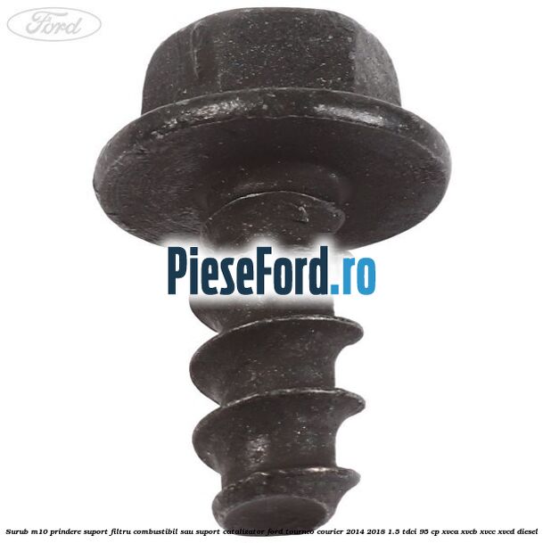 Surub M10 prindere suport filtru combustibil sau suport catalizator Ford Tourneo Courier 2014-2018 1.5 TDCi 95 cp XVCA, XVCB, XVCC, XVCD diesel