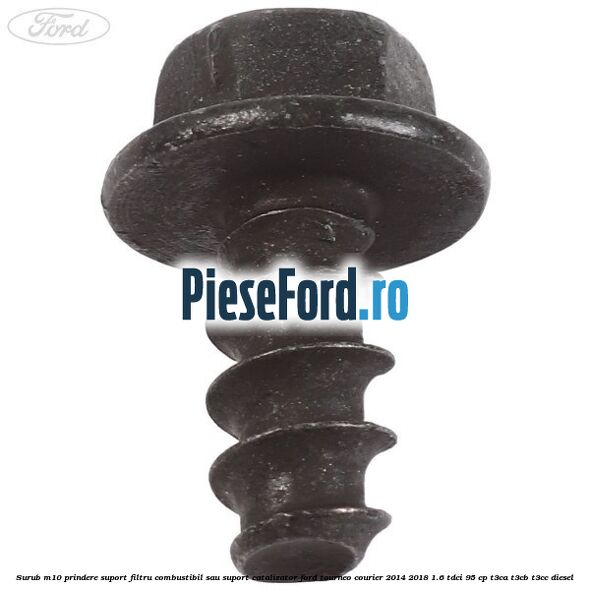 Surub M10 prindere suport filtru combustibil sau suport catalizator Ford Tourneo Courier 2014-2018 1.6 TDCi 95 cp T3CA, T3CB, T3CC diesel