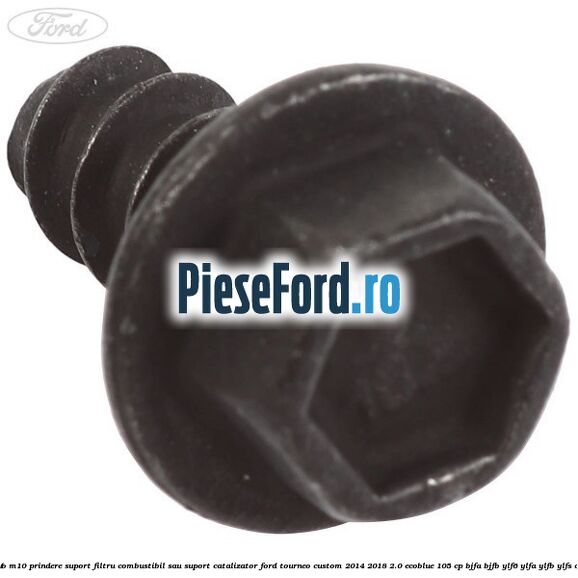 Surub M10 prindere suport filtru combustibil sau suport catalizator Ford Tourneo Custom 2014-2018 2.0 EcoBlue 105 cp BJFA, BJFB, YLF6, YLFA, YLFB, YLFS diesel
