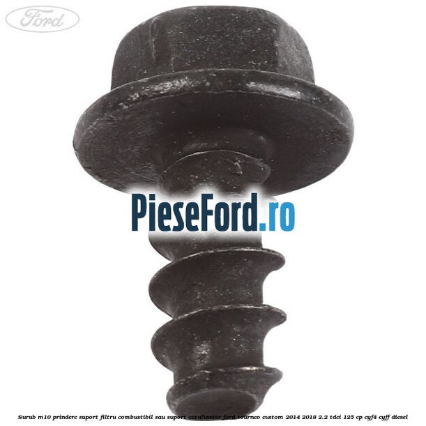 Surub M10 prindere suport filtru combustibil sau suport catalizator Ford Tourneo Custom 2014-2018 2.2 TDCi 125 cp CYF4, CYFF diesel