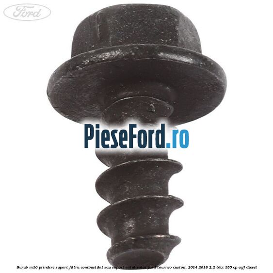 Surub M10 prindere suport filtru combustibil sau suport catalizator Ford Tourneo Custom 2014-2018 2.2 TDCi 155 cp Surub M10 prindere suport filtru combustibil sau suport catalizator Ford Tourneo Custom 2014-2018 2.2 TDCi 155 cp CVFF diesel