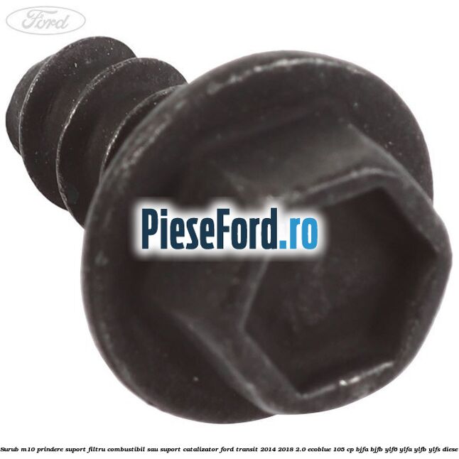 Surub M10 prindere suport filtru combustibil sau suport catalizator Ford Transit 2014-2018 2.0 EcoBlue 105 cp BJFA, BJFB, YLF6, YLFA, YLFB, YLFS diesel