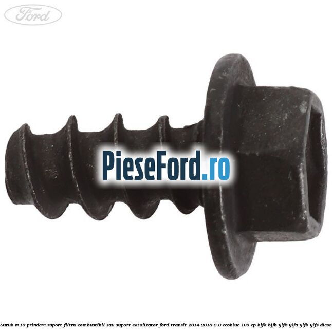 Surub M10 prindere suport filtru combustibil sau suport catalizator Ford Transit 2014-2018 2.0 EcoBlue 105 cp BJFA, BJFB, YLF6, YLFA, YLFB, YLFS diesel