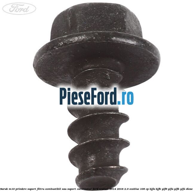 Surub M10 prindere suport filtru combustibil sau suport catalizator Ford Transit 2014-2018 2.0 EcoBlue 105 cp BJFA, BJFB, YLF6, YLFA, YLFB, YLFS diesel