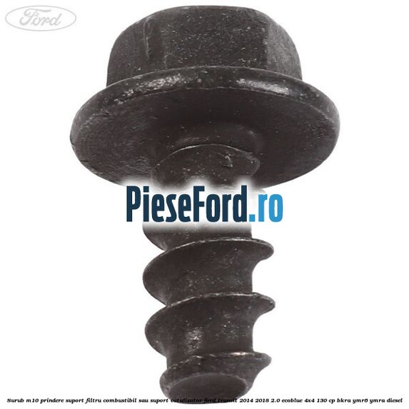 Surub M10 prindere suport filtru combustibil sau suport catalizator Ford Transit 2014-2018 2.0 EcoBlue 4x4 130 cp BKRA, YMR6, YMRA diesel