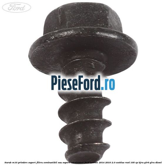Surub M10 prindere suport filtru combustibil sau suport catalizator Ford Transit 2014-2018 2.0 EcoBlue RWD 105 cp BJRA, YLR6, YLRA diesel