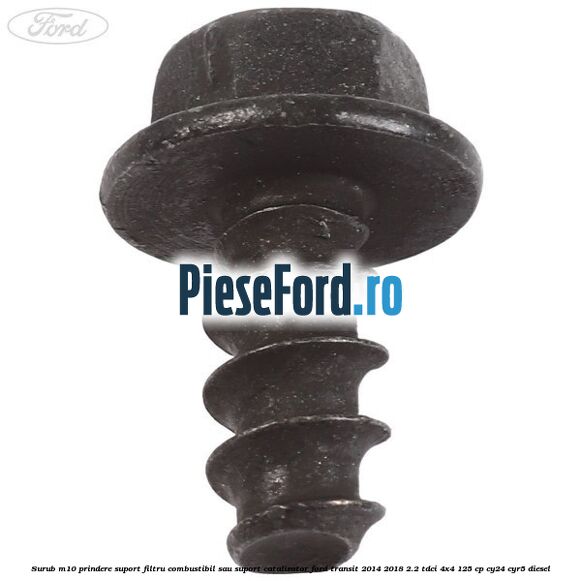 Surub M10 prindere suport filtru combustibil sau suport catalizator Ford Transit 2014-2018 2.2 TDCi 4x4 125 cp CY24, CYR5 diesel