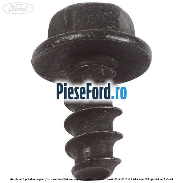 Surub M10 prindere suport filtru combustibil sau suport catalizator Ford Transit 2014-2018 2.2 TDCi 4x4 155 cp Surub M10 prindere suport filtru combustibil sau suport catalizator Ford Transit 2014-2018 2.2 TDCi 4x4 155 cp CV24, CVR5 diesel