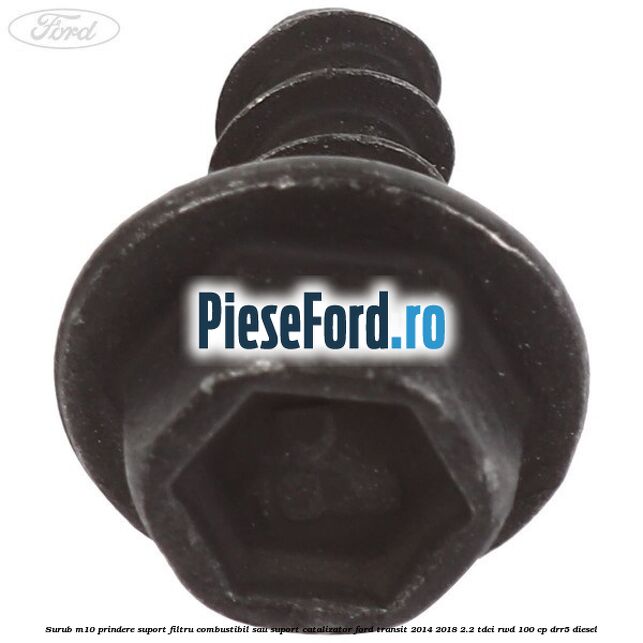 Surub M10 prindere suport filtru combustibil sau suport catalizator Ford Transit 2014-2018 2.2 TDCi RWD 100 cp DRR5 diesel