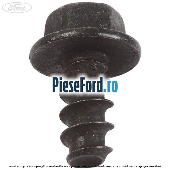 Surub M10 prindere suport filtru combustibil sau suport catalizator Ford Transit 2014-2018 2.2 TDCi RWD 125 cp CYR5, USR6 diesel