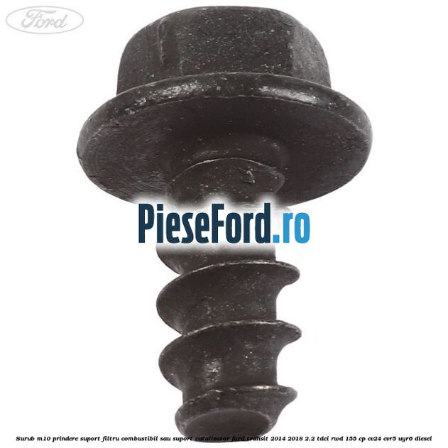Surub M10 prindere suport filtru combustibil sau suport catalizator Ford Transit 2014-2018 2.2 TDCi RWD 155 cp CV24, CVR5, UYR6 diesel