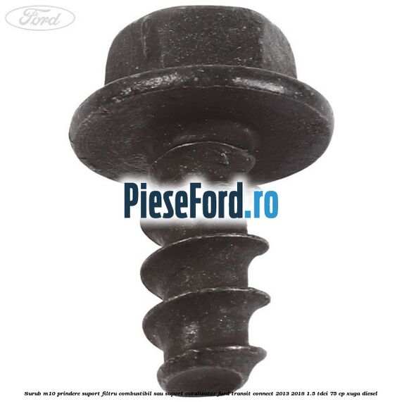 Surub M10 prindere suport filtru combustibil sau suport catalizator Ford Transit Connect 2013-2018 1.5 TDCi 75 cp XUGA diesel