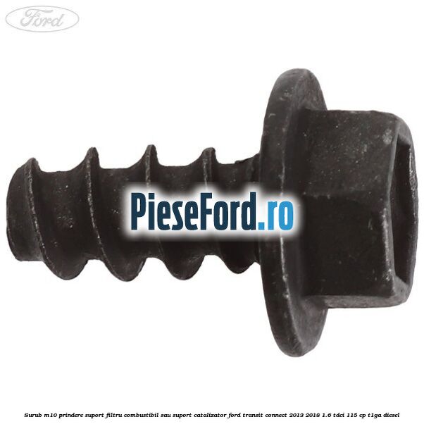 Surub M10 prindere suport filtru combustibil sau suport catalizator Ford Transit Connect 2013-2018 1.6 TDCi 115 cp T1GA diesel