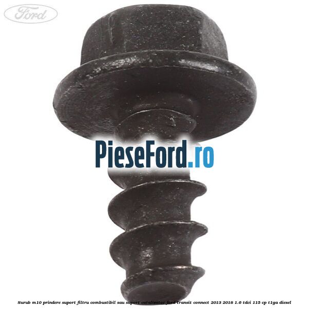 Surub M10 prindere suport filtru combustibil sau suport catalizator Ford Transit Connect 2013-2018 1.6 TDCi 115 cp T1GA diesel
