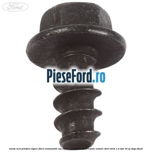 Surub M10 prindere suport filtru combustibil sau suport catalizator Ford Transit Connect 2013-2018 1.6 TDCi 75 cp Surub M10 prindere suport filtru combustibil sau suport catalizator Ford Transit Connect 2013-2018 1.6 TDCi 75 cp UBGA diesel