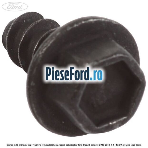 Surub M10 prindere suport filtru combustibil sau suport catalizator Ford Transit Connect 2013-2018 1.6 TDCi 95 cp TZGA, TZGB diesel