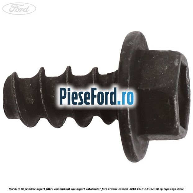 Surub M10 prindere suport filtru combustibil sau suport catalizator Ford Transit Connect 2013-2018 1.6 TDCi 95 cp TZGA, TZGB diesel