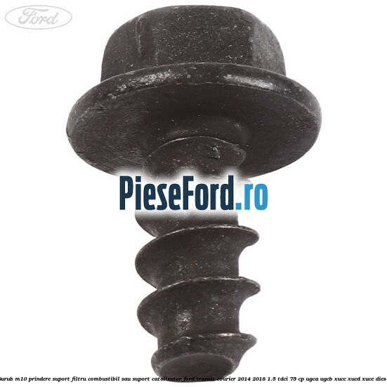 Surub M10 prindere suport filtru combustibil sau suport catalizator Ford Transit Courier 2014-2018 1.5 TDCi 75 cp UGCA, UGCB, XUCC, XUCD, XUCE diesel